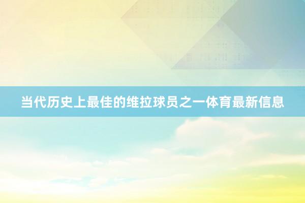 当代历史上最佳的维拉球员之一体育最新信息