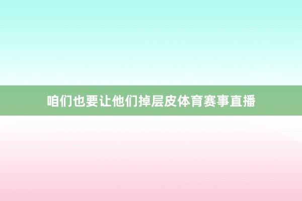 咱们也要让他们掉层皮体育赛事直播