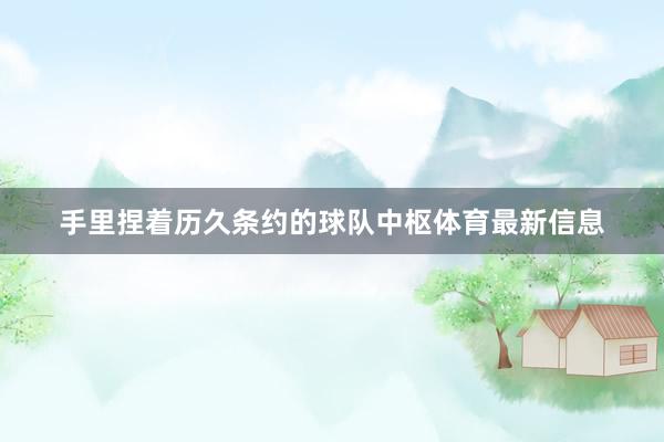 手里捏着历久条约的球队中枢体育最新信息