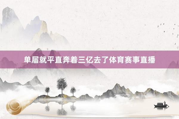 单届就平直奔着三亿去了体育赛事直播