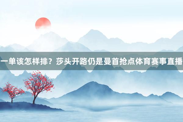 一单该怎样排？莎头开路仍是曼首抢点体育赛事直播