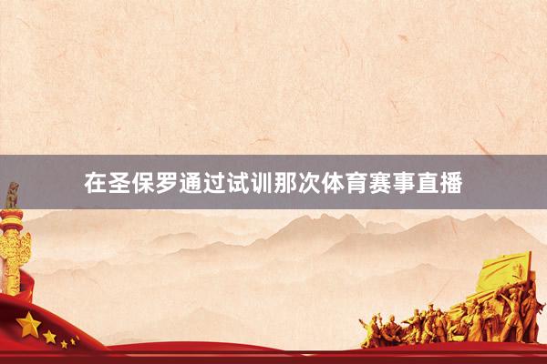 在圣保罗通过试训那次体育赛事直播