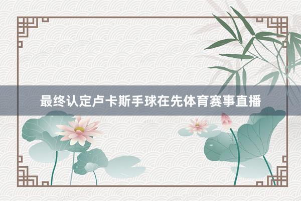 最终认定卢卡斯手球在先体育赛事直播