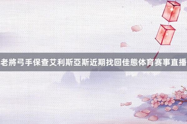 老將弓手保查艾利斯亞斯近期找回佳態体育赛事直播