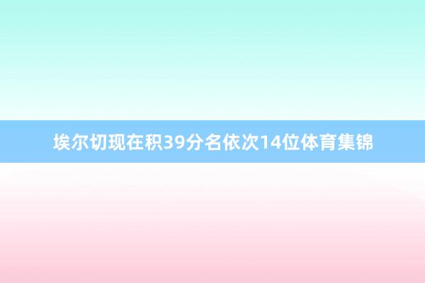 埃尔切现在积39分名依次14位体育集锦