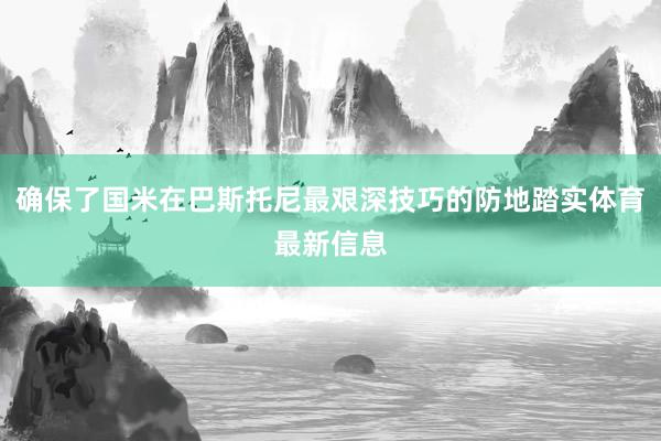 确保了国米在巴斯托尼最艰深技巧的防地踏实体育最新信息