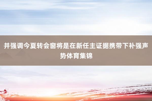 并强调今夏转会窗将是在新任主证据携带下补强声势体育集锦