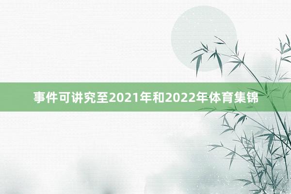 事件可讲究至2021年和2022年体育集锦