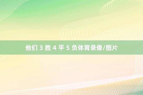 他们 3 胜 4 平 5 负体育录像/图片
