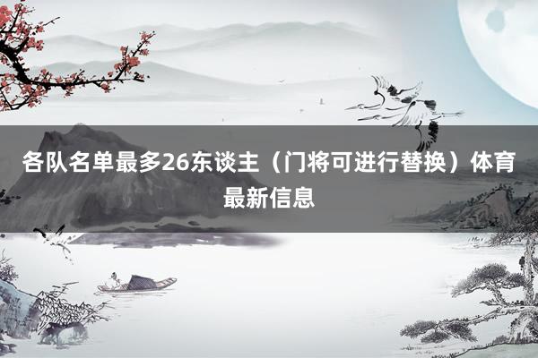 各队名单最多26东谈主(门将可进行替换)体育最新信息