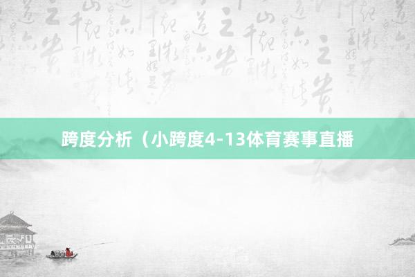 跨度分析（小跨度4-13体育赛事直播