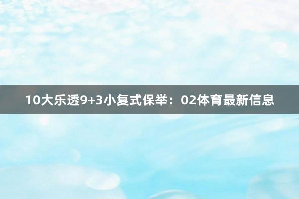 10　　大乐透9+3小复式保举：02体育最新信息
