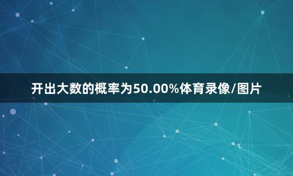 开出大数的概率为50.00%体育录像/图片