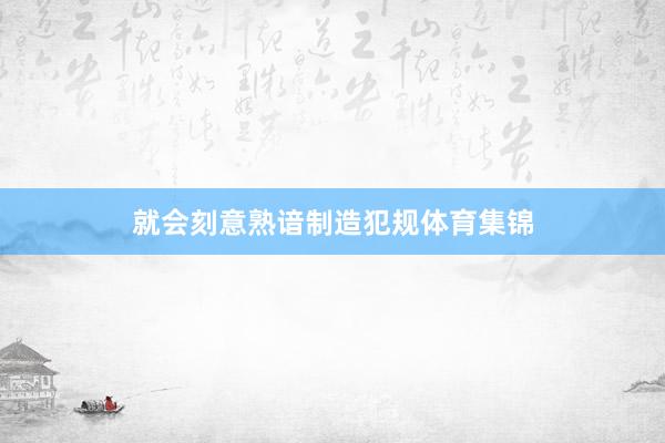 就会刻意熟谙制造犯规体育集锦