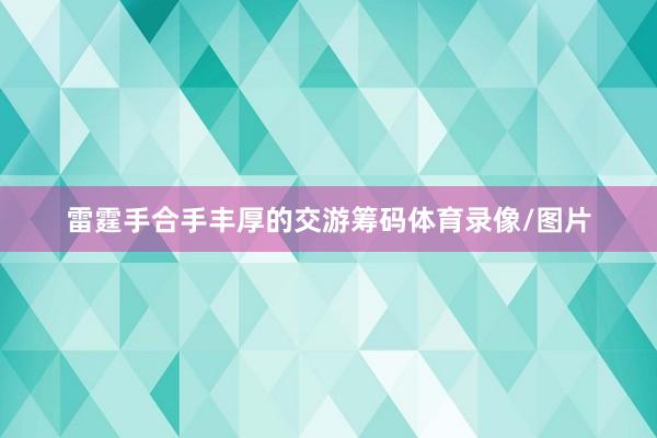 雷霆手合手丰厚的交游筹码体育录像/图片