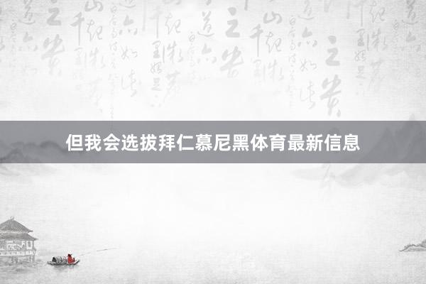 但我会选拔拜仁慕尼黑体育最新信息
