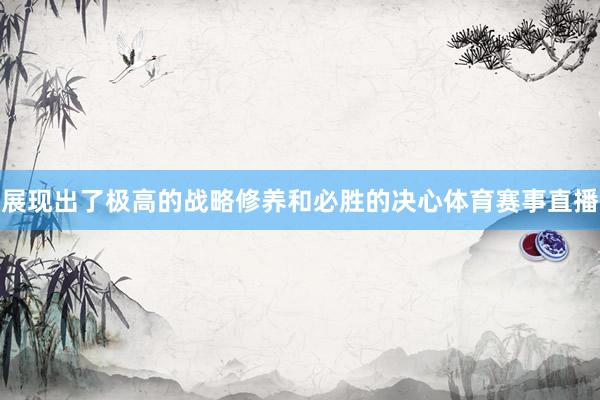 展现出了极高的战略修养和必胜的决心体育赛事直播
