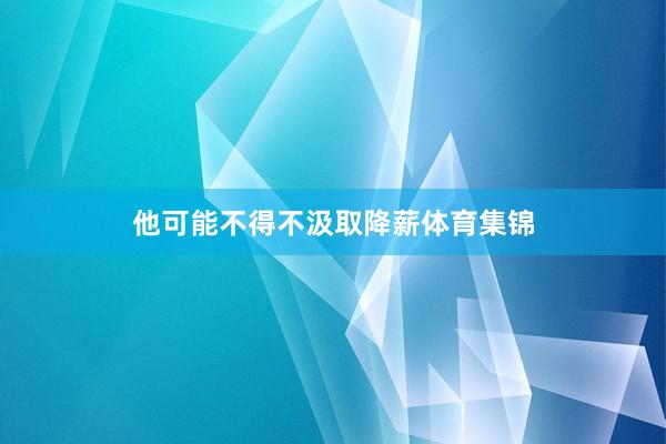他可能不得不汲取降薪体育集锦