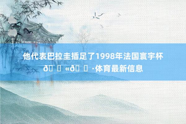 他代表巴拉圭插足了1998年法国寰宇杯🇫🇷体育最新信息