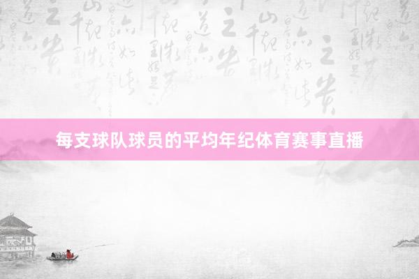每支球队球员的平均年纪体育赛事直播