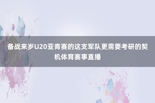 备战来岁U20亚青赛的这支军队更需要考研的契机体育赛事直播