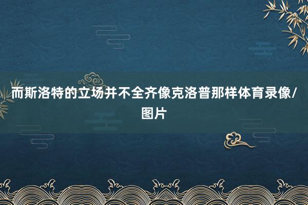 而斯洛特的立场并不全齐像克洛普那样体育录像/图片