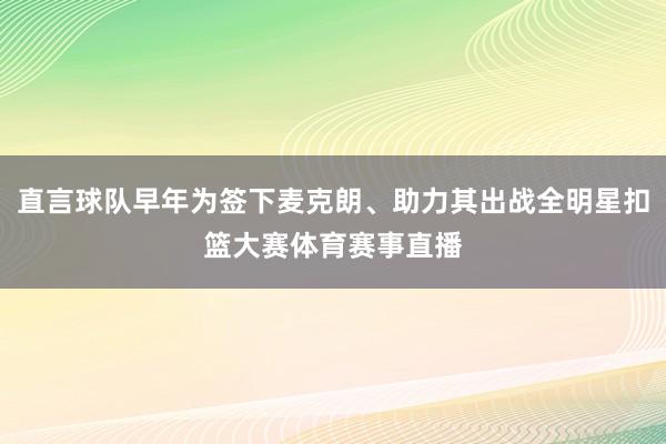 直言球队早年为签下麦克朗、助力其出战全明星扣篮大赛体育赛事直播