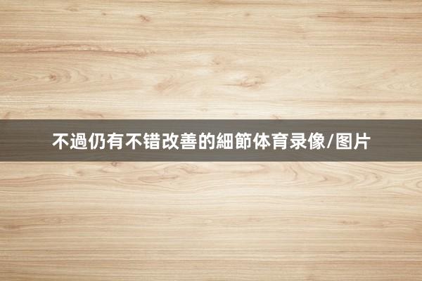 不過仍有不错改善的細節体育录像/图片