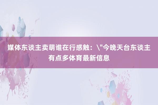 媒体东谈主卖萌谁在行感触：