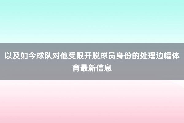 以及如今球队对他受限开脱球员身份的处理边幅体育最新信息
