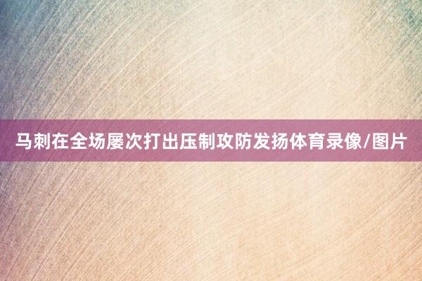 马刺在全场屡次打出压制攻防发扬体育录像/图片