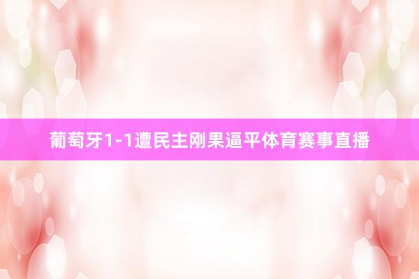 葡萄牙1-1遭民主刚果逼平体育赛事直播