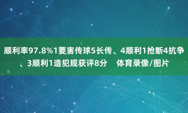 顺利率97.8%1要害传球5长传、4顺利1抢断4抗争、3顺利1造犯规获评8分    体育录像/图片
