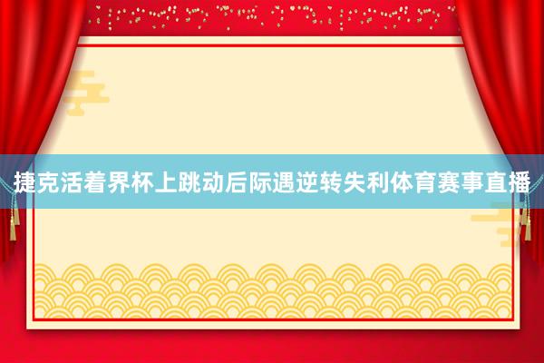 捷克活着界杯上跳动后际遇逆转失利体育赛事直播