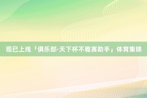 现已上线「俱乐部·天下杯不雅赛助手」体育集锦