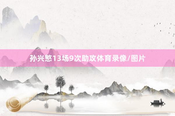 孙兴慜13场9次助攻体育录像/图片