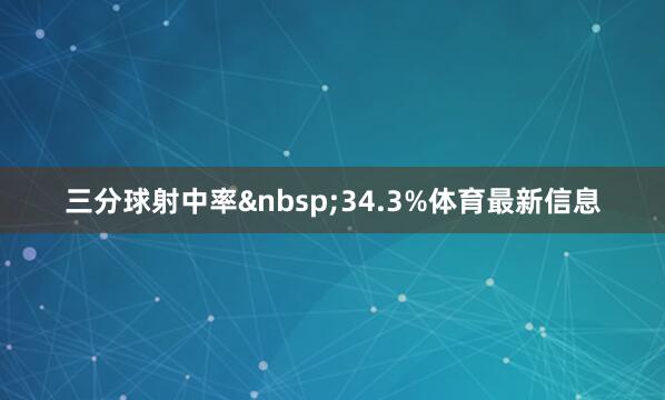 三分球射中率&nbsp;34.3%体育最新信息