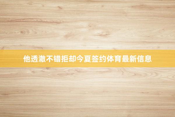 他透澈不错拒却今夏签约体育最新信息