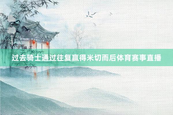 过去骑士通过往复赢得米切而后体育赛事直播