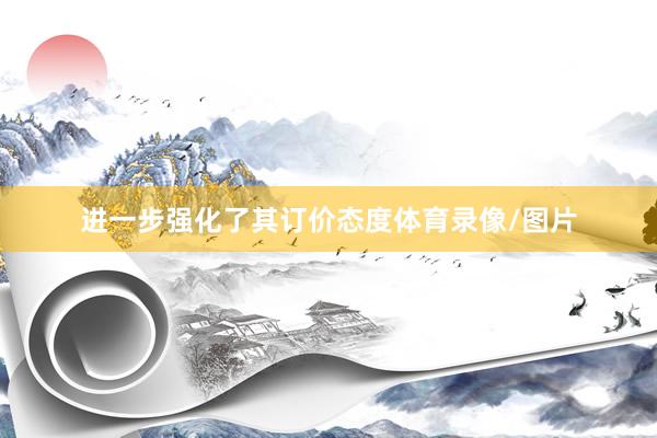 进一步强化了其订价态度体育录像/图片